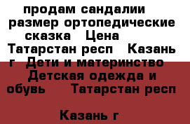 продам сандалии 21 размер ортопедические сказка › Цена ­ 200 - Татарстан респ., Казань г. Дети и материнство » Детская одежда и обувь   . Татарстан респ.,Казань г.